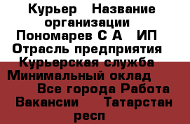 Курьер › Название организации ­ Пономарев С.А., ИП › Отрасль предприятия ­ Курьерская служба › Минимальный оклад ­ 32 000 - Все города Работа » Вакансии   . Татарстан респ.